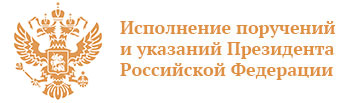 Исполнение поручений и указаний Президента Российской Федерации