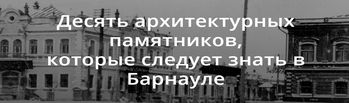 10 архитектурных памятников, которые следует знать в Барнауле