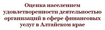 Оценка населением удовлетворенности деятельностью организаций в сфере финансовых услуг в Алтайском крае